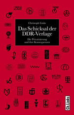 Christoph Links: Das Schicksal der DDR-Verlage.